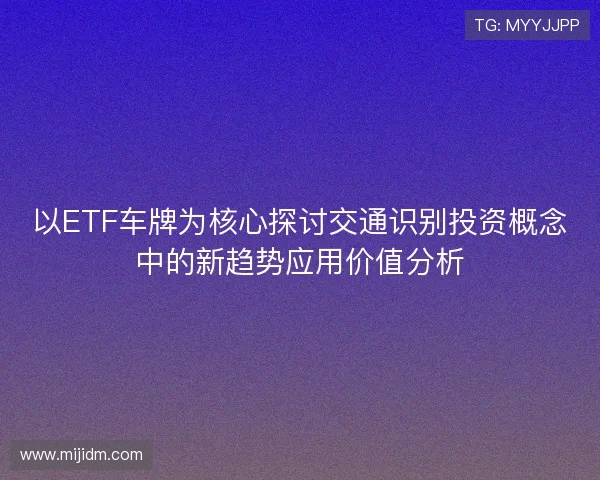 以ETF车牌为核心探讨交通识别投资概念中的新趋势应用价值分析